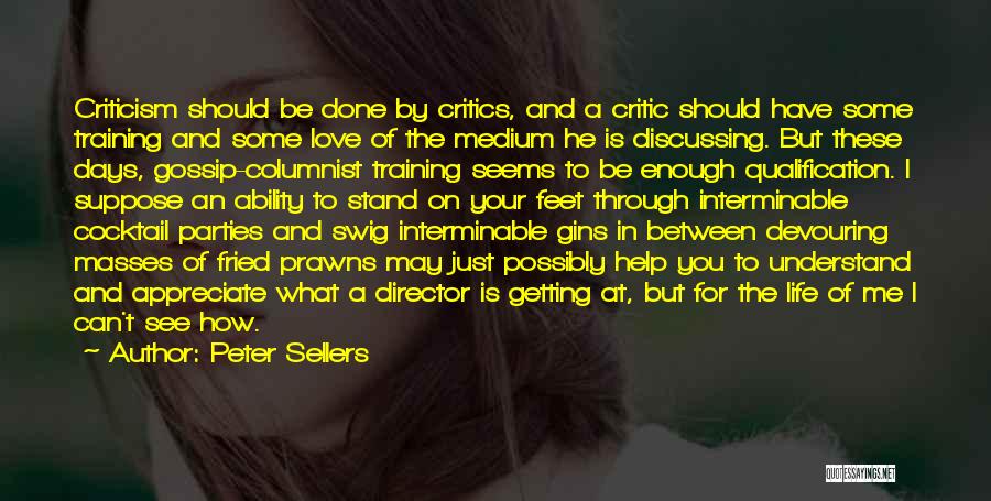 Peter Sellers Quotes: Criticism Should Be Done By Critics, And A Critic Should Have Some Training And Some Love Of The Medium He