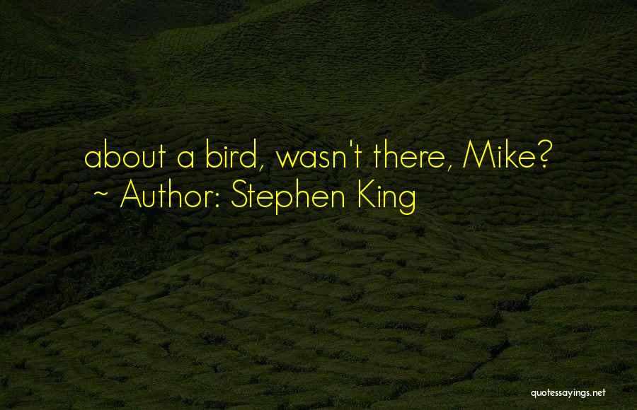 Stephen King Quotes: About A Bird, Wasn't There, Mike?