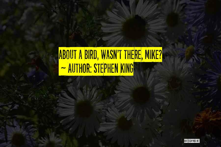 Stephen King Quotes: About A Bird, Wasn't There, Mike?