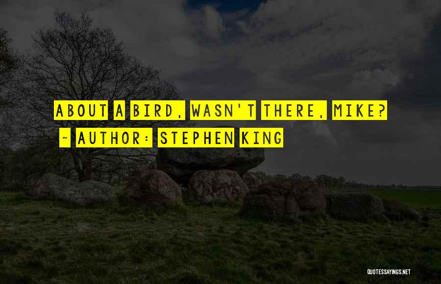 Stephen King Quotes: About A Bird, Wasn't There, Mike?