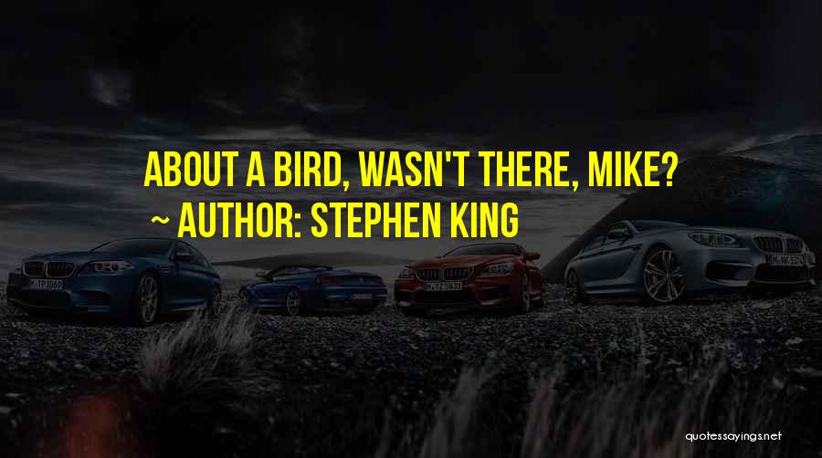 Stephen King Quotes: About A Bird, Wasn't There, Mike?