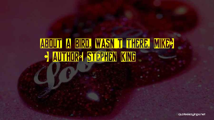 Stephen King Quotes: About A Bird, Wasn't There, Mike?