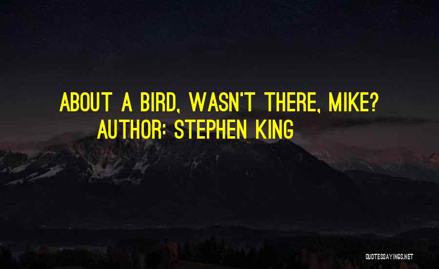 Stephen King Quotes: About A Bird, Wasn't There, Mike?