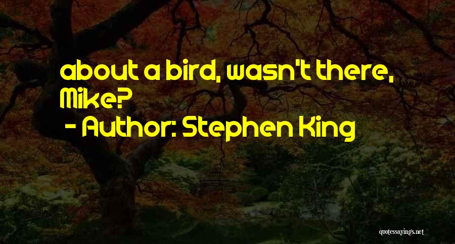 Stephen King Quotes: About A Bird, Wasn't There, Mike?