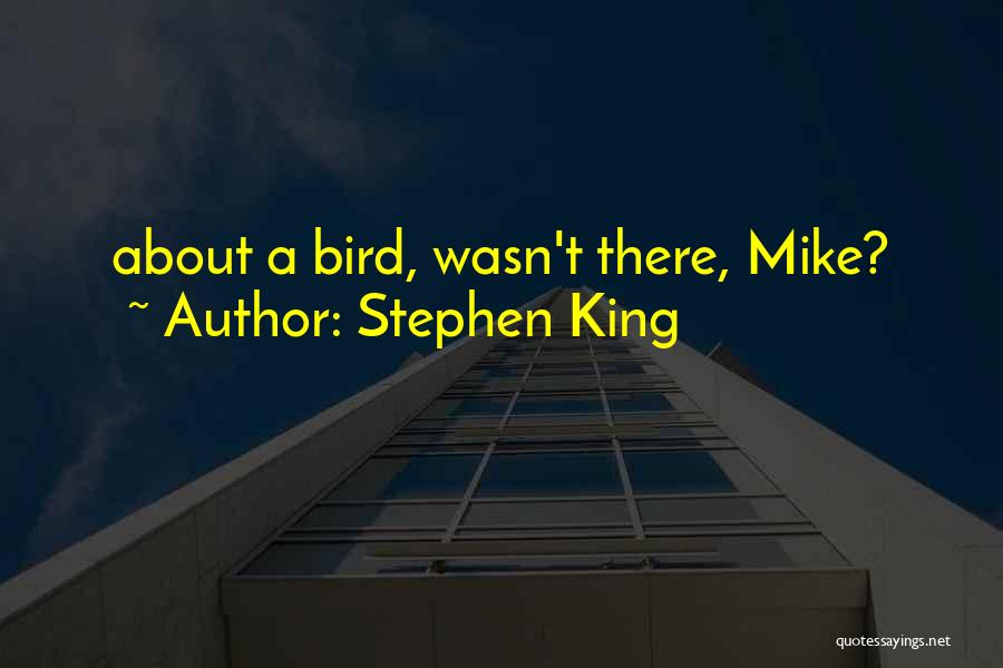Stephen King Quotes: About A Bird, Wasn't There, Mike?
