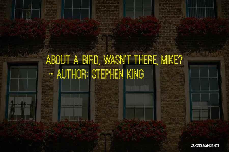Stephen King Quotes: About A Bird, Wasn't There, Mike?