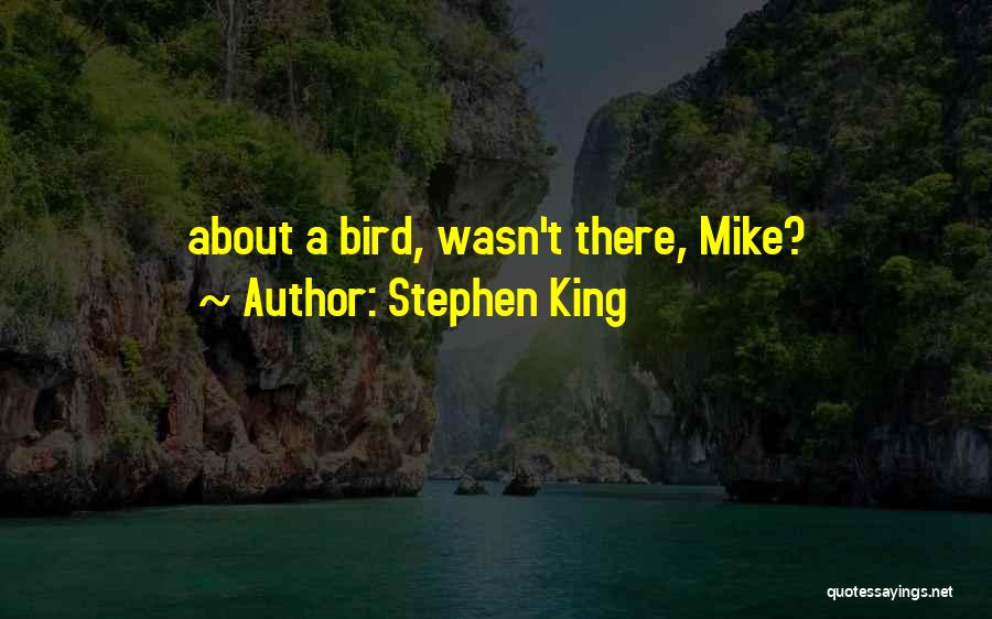 Stephen King Quotes: About A Bird, Wasn't There, Mike?