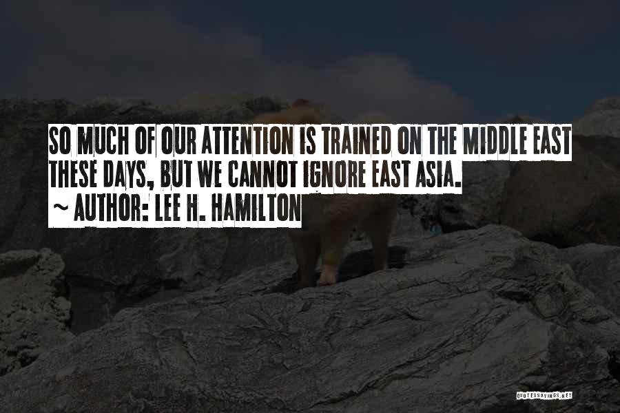 Lee H. Hamilton Quotes: So Much Of Our Attention Is Trained On The Middle East These Days, But We Cannot Ignore East Asia.