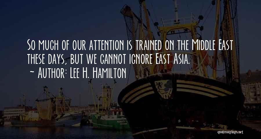 Lee H. Hamilton Quotes: So Much Of Our Attention Is Trained On The Middle East These Days, But We Cannot Ignore East Asia.
