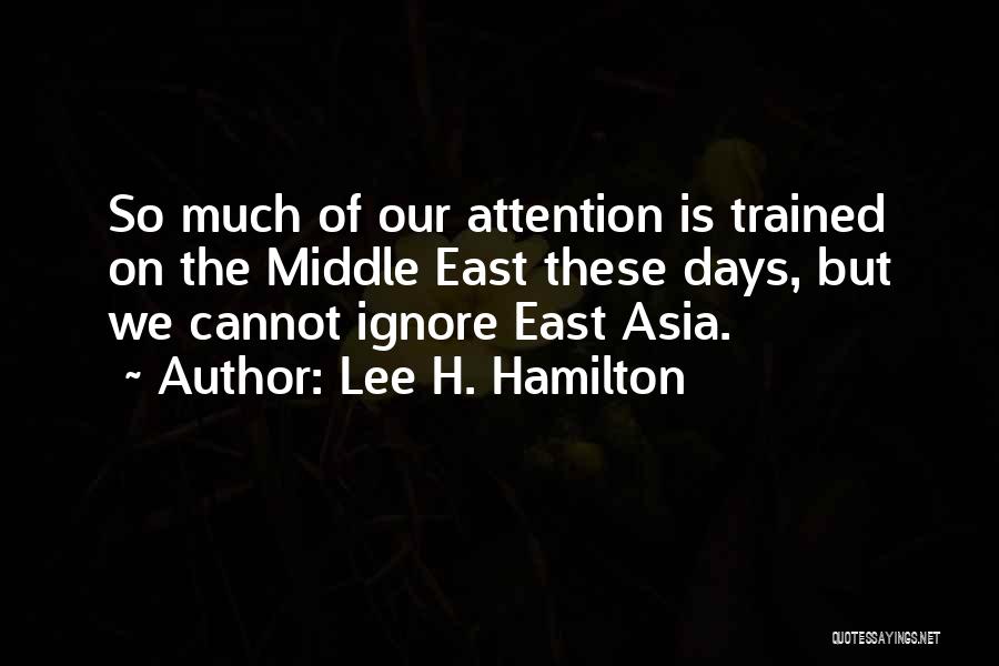 Lee H. Hamilton Quotes: So Much Of Our Attention Is Trained On The Middle East These Days, But We Cannot Ignore East Asia.