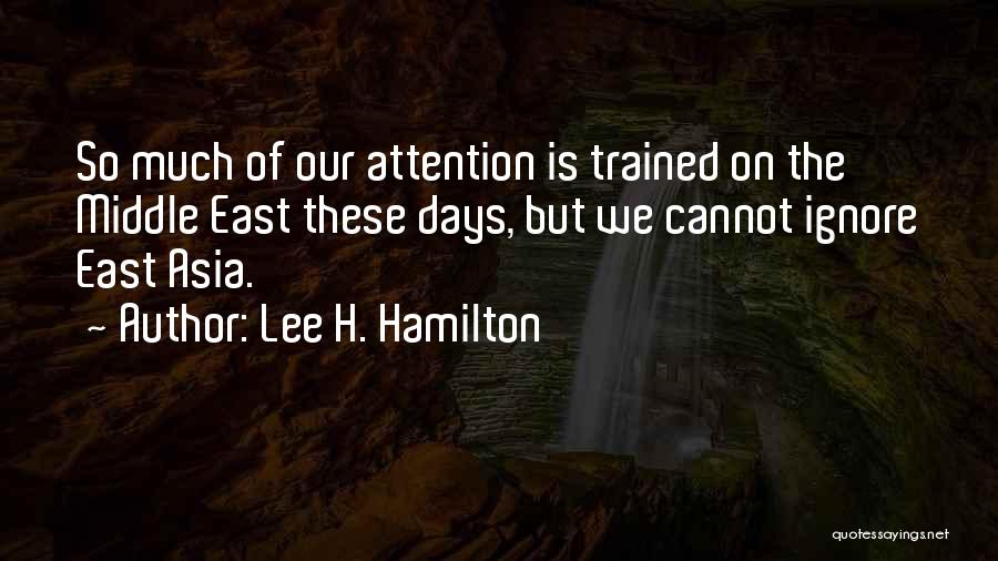 Lee H. Hamilton Quotes: So Much Of Our Attention Is Trained On The Middle East These Days, But We Cannot Ignore East Asia.