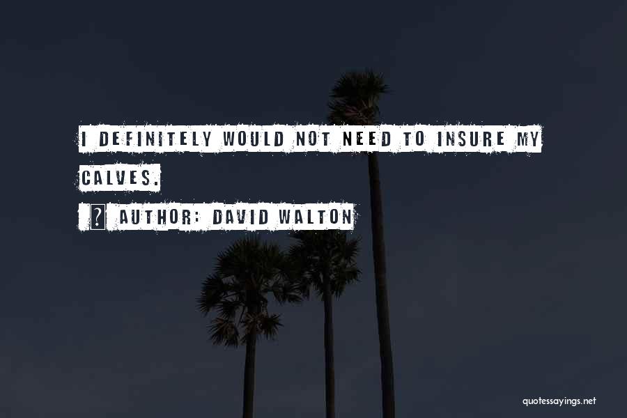 David Walton Quotes: I Definitely Would Not Need To Insure My Calves.