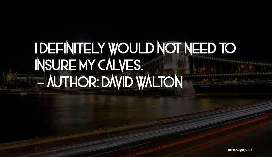 David Walton Quotes: I Definitely Would Not Need To Insure My Calves.