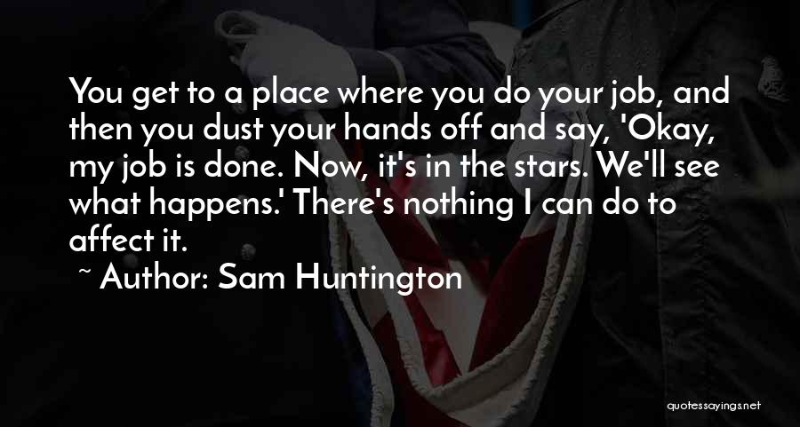 Sam Huntington Quotes: You Get To A Place Where You Do Your Job, And Then You Dust Your Hands Off And Say, 'okay,