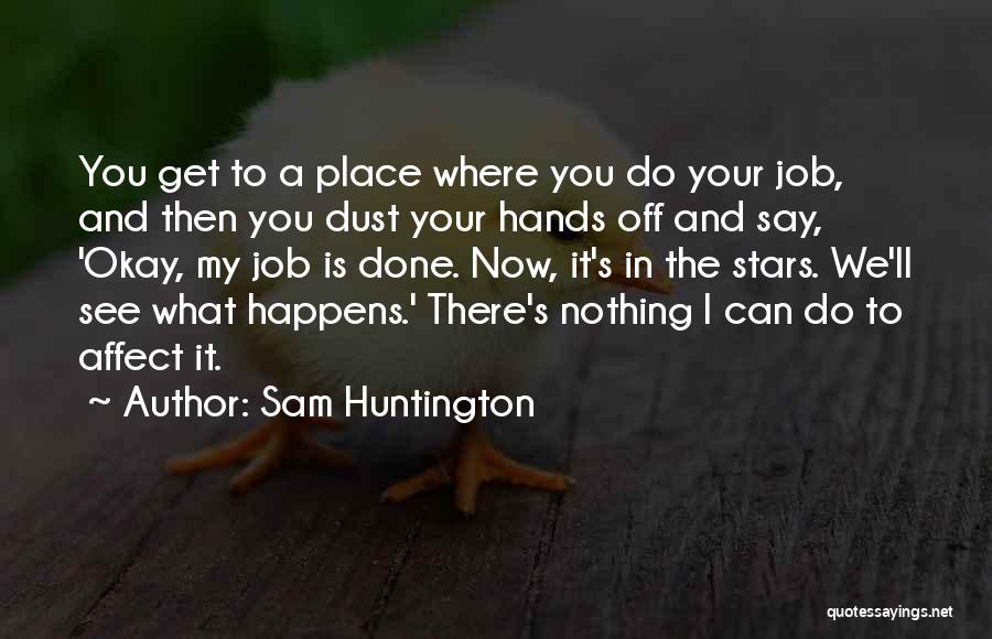 Sam Huntington Quotes: You Get To A Place Where You Do Your Job, And Then You Dust Your Hands Off And Say, 'okay,