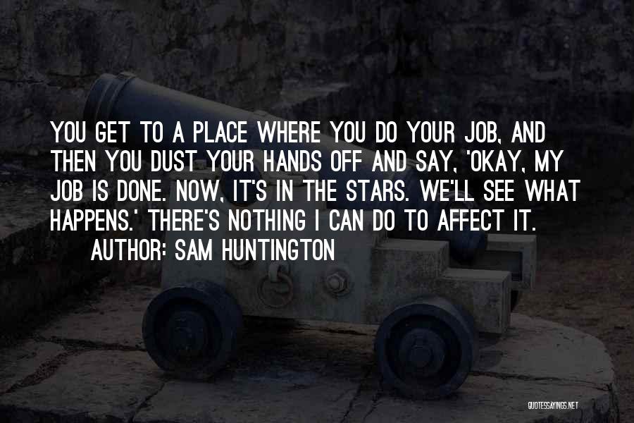 Sam Huntington Quotes: You Get To A Place Where You Do Your Job, And Then You Dust Your Hands Off And Say, 'okay,