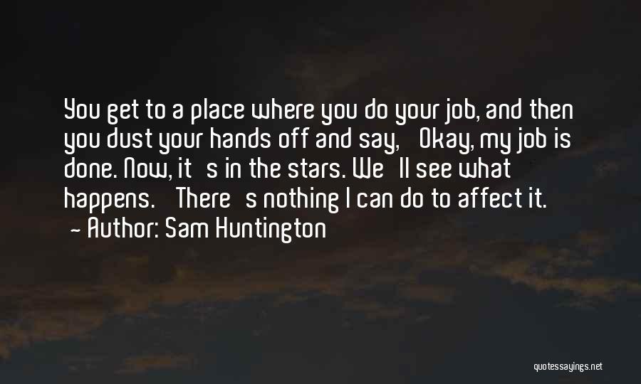 Sam Huntington Quotes: You Get To A Place Where You Do Your Job, And Then You Dust Your Hands Off And Say, 'okay,