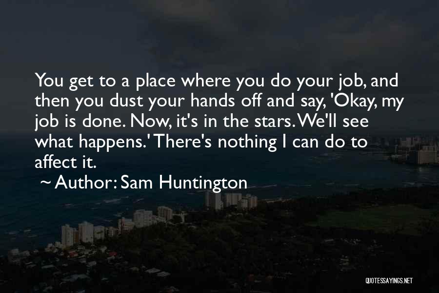 Sam Huntington Quotes: You Get To A Place Where You Do Your Job, And Then You Dust Your Hands Off And Say, 'okay,