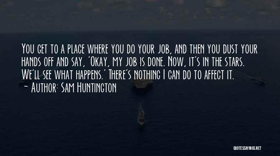 Sam Huntington Quotes: You Get To A Place Where You Do Your Job, And Then You Dust Your Hands Off And Say, 'okay,