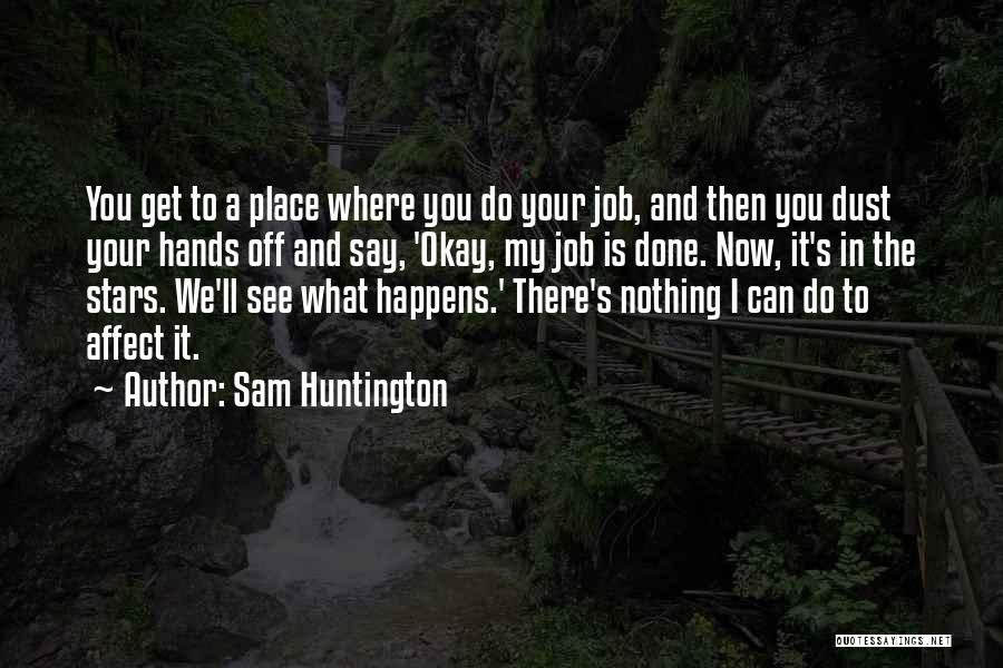 Sam Huntington Quotes: You Get To A Place Where You Do Your Job, And Then You Dust Your Hands Off And Say, 'okay,