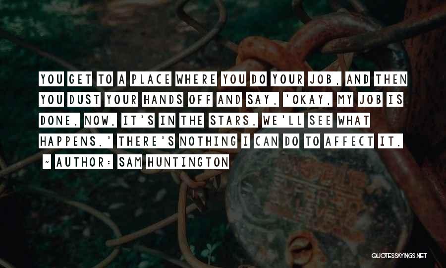 Sam Huntington Quotes: You Get To A Place Where You Do Your Job, And Then You Dust Your Hands Off And Say, 'okay,