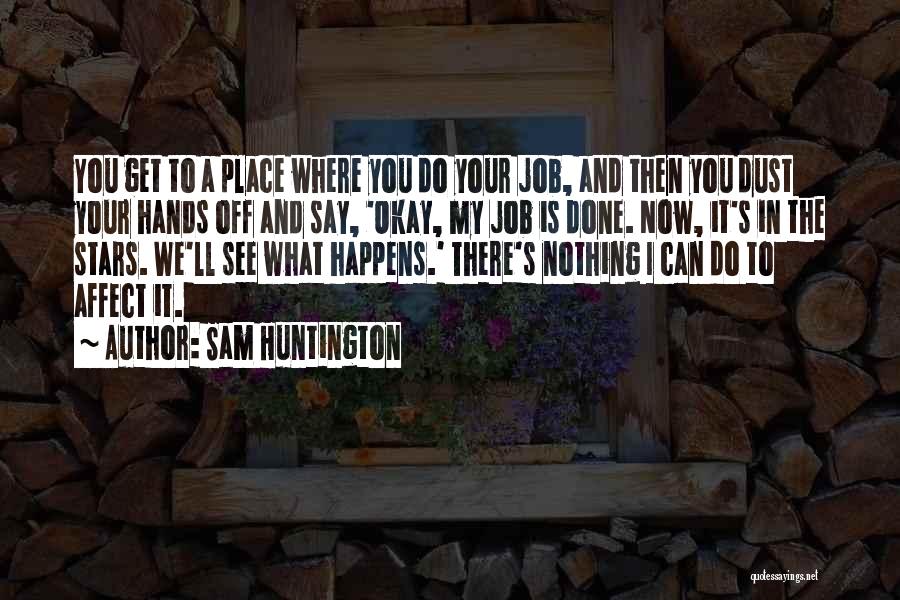 Sam Huntington Quotes: You Get To A Place Where You Do Your Job, And Then You Dust Your Hands Off And Say, 'okay,