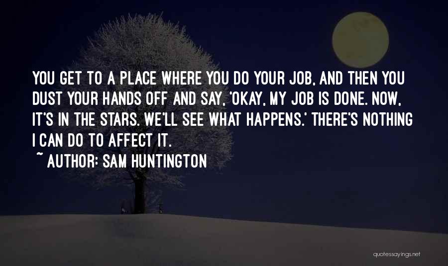 Sam Huntington Quotes: You Get To A Place Where You Do Your Job, And Then You Dust Your Hands Off And Say, 'okay,