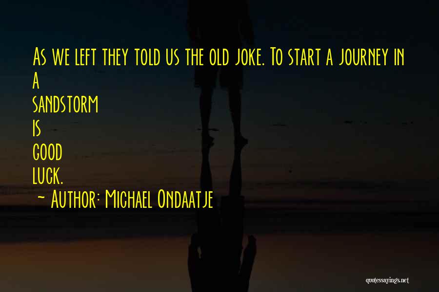 Michael Ondaatje Quotes: As We Left They Told Us The Old Joke. To Start A Journey In A Sandstorm Is Good Luck.