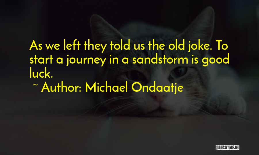 Michael Ondaatje Quotes: As We Left They Told Us The Old Joke. To Start A Journey In A Sandstorm Is Good Luck.