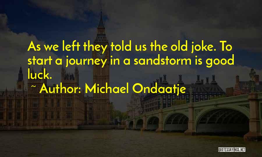 Michael Ondaatje Quotes: As We Left They Told Us The Old Joke. To Start A Journey In A Sandstorm Is Good Luck.