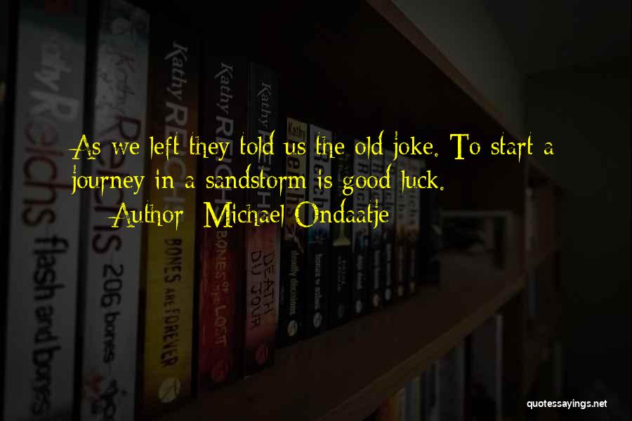 Michael Ondaatje Quotes: As We Left They Told Us The Old Joke. To Start A Journey In A Sandstorm Is Good Luck.