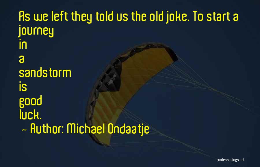 Michael Ondaatje Quotes: As We Left They Told Us The Old Joke. To Start A Journey In A Sandstorm Is Good Luck.