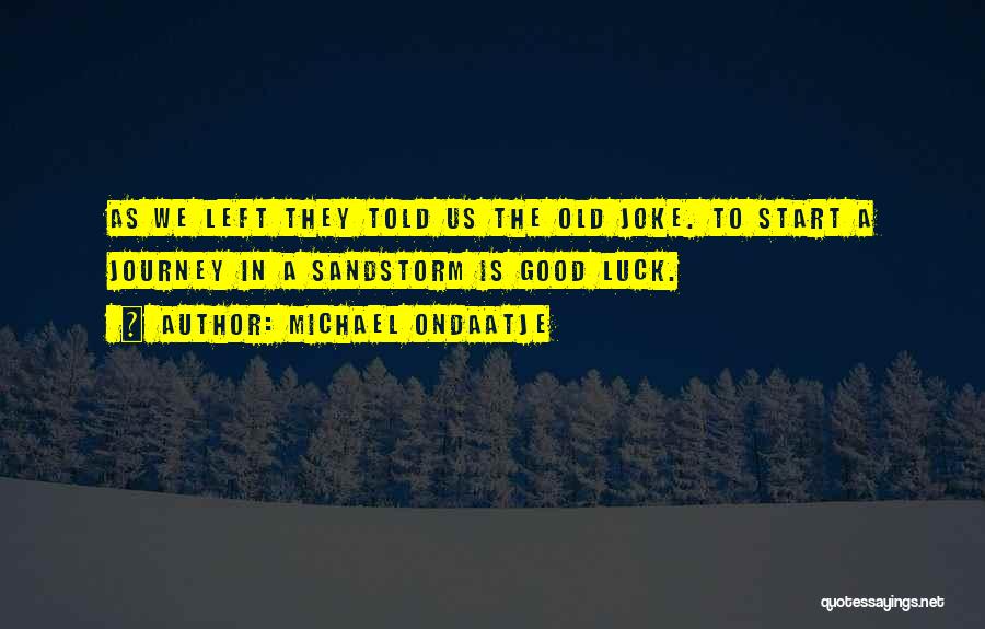 Michael Ondaatje Quotes: As We Left They Told Us The Old Joke. To Start A Journey In A Sandstorm Is Good Luck.