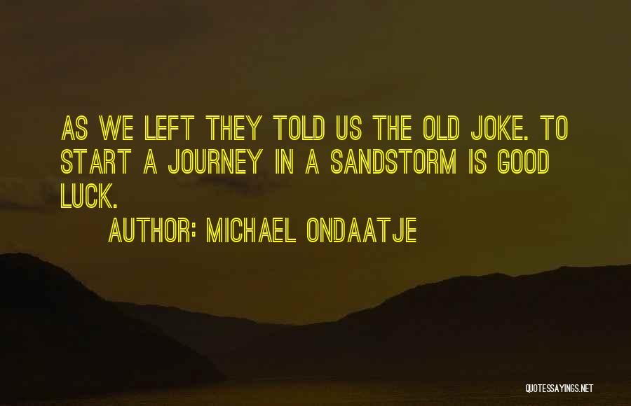 Michael Ondaatje Quotes: As We Left They Told Us The Old Joke. To Start A Journey In A Sandstorm Is Good Luck.