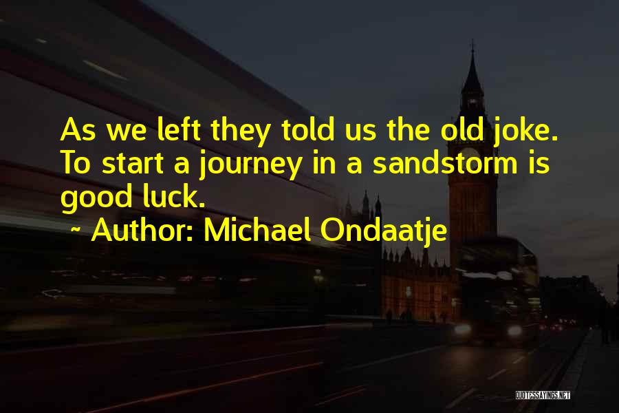 Michael Ondaatje Quotes: As We Left They Told Us The Old Joke. To Start A Journey In A Sandstorm Is Good Luck.