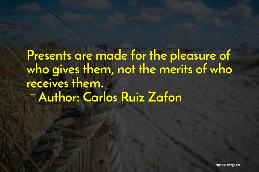 Carlos Ruiz Zafon Quotes: Presents Are Made For The Pleasure Of Who Gives Them, Not The Merits Of Who Receives Them.