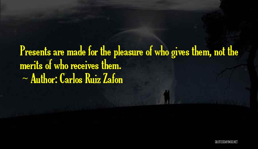 Carlos Ruiz Zafon Quotes: Presents Are Made For The Pleasure Of Who Gives Them, Not The Merits Of Who Receives Them.