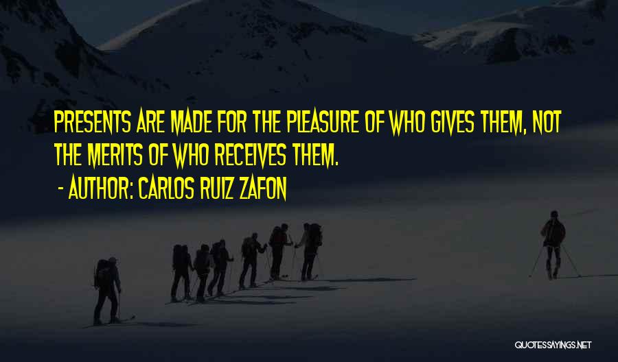 Carlos Ruiz Zafon Quotes: Presents Are Made For The Pleasure Of Who Gives Them, Not The Merits Of Who Receives Them.