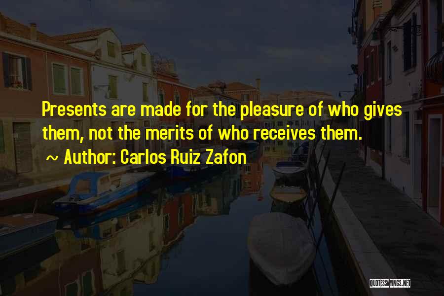 Carlos Ruiz Zafon Quotes: Presents Are Made For The Pleasure Of Who Gives Them, Not The Merits Of Who Receives Them.