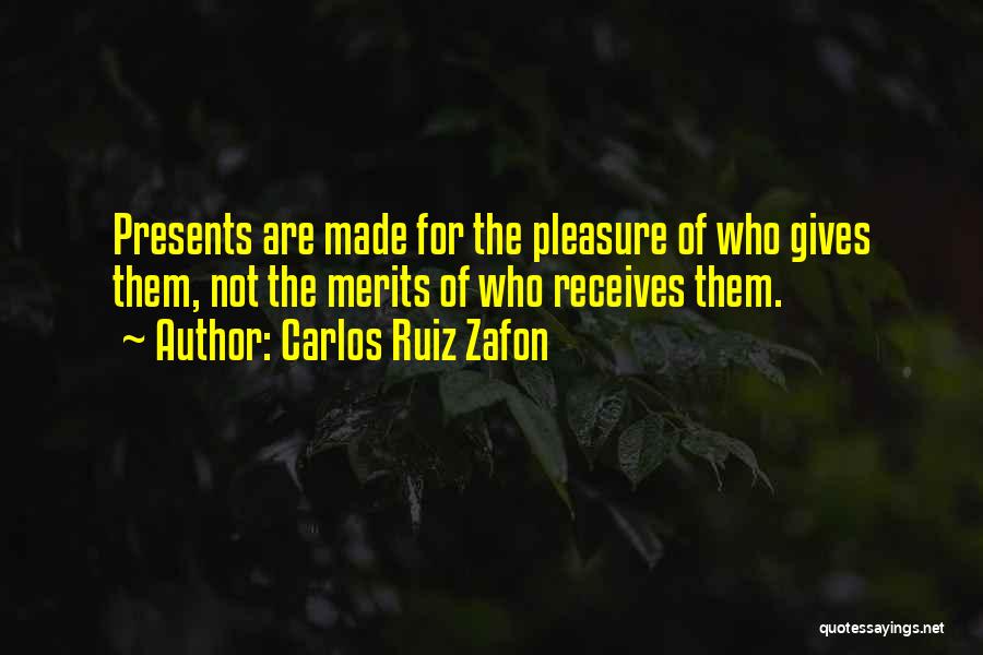 Carlos Ruiz Zafon Quotes: Presents Are Made For The Pleasure Of Who Gives Them, Not The Merits Of Who Receives Them.