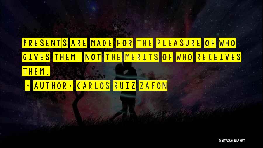 Carlos Ruiz Zafon Quotes: Presents Are Made For The Pleasure Of Who Gives Them, Not The Merits Of Who Receives Them.