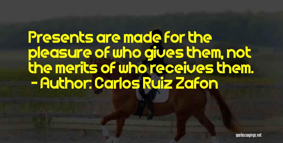 Carlos Ruiz Zafon Quotes: Presents Are Made For The Pleasure Of Who Gives Them, Not The Merits Of Who Receives Them.