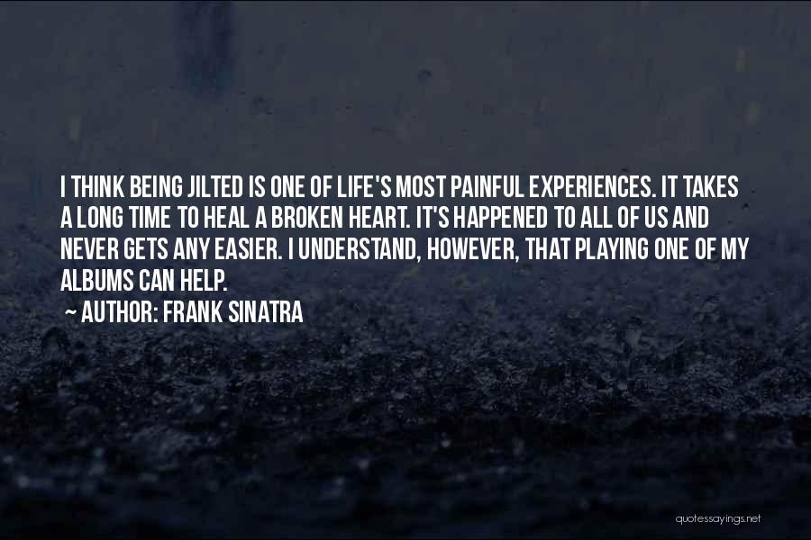 Frank Sinatra Quotes: I Think Being Jilted Is One Of Life's Most Painful Experiences. It Takes A Long Time To Heal A Broken