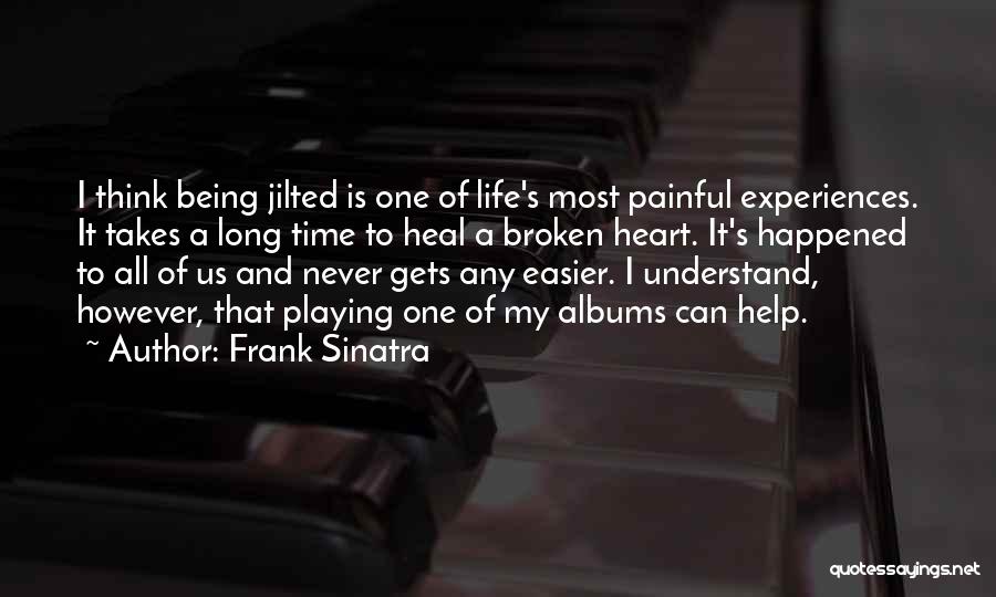 Frank Sinatra Quotes: I Think Being Jilted Is One Of Life's Most Painful Experiences. It Takes A Long Time To Heal A Broken