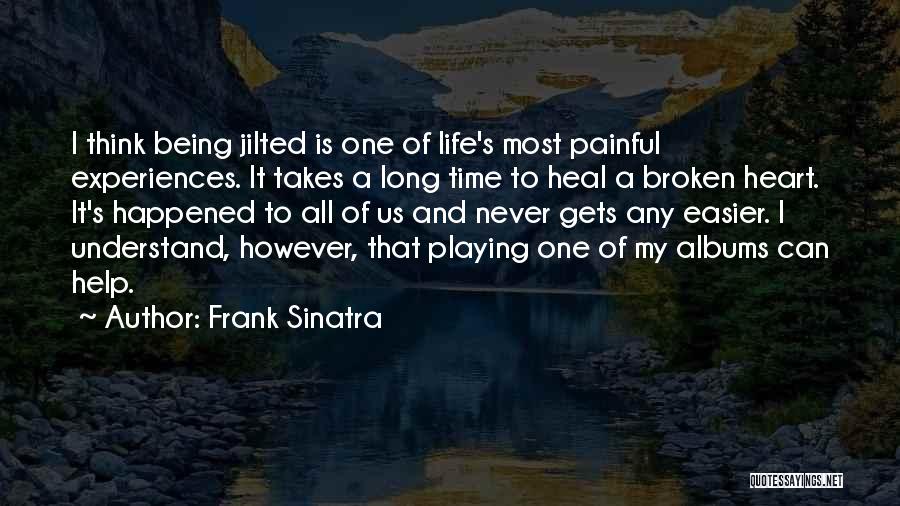 Frank Sinatra Quotes: I Think Being Jilted Is One Of Life's Most Painful Experiences. It Takes A Long Time To Heal A Broken