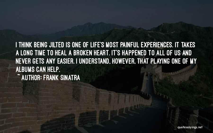 Frank Sinatra Quotes: I Think Being Jilted Is One Of Life's Most Painful Experiences. It Takes A Long Time To Heal A Broken