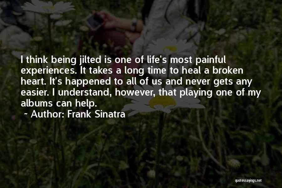 Frank Sinatra Quotes: I Think Being Jilted Is One Of Life's Most Painful Experiences. It Takes A Long Time To Heal A Broken