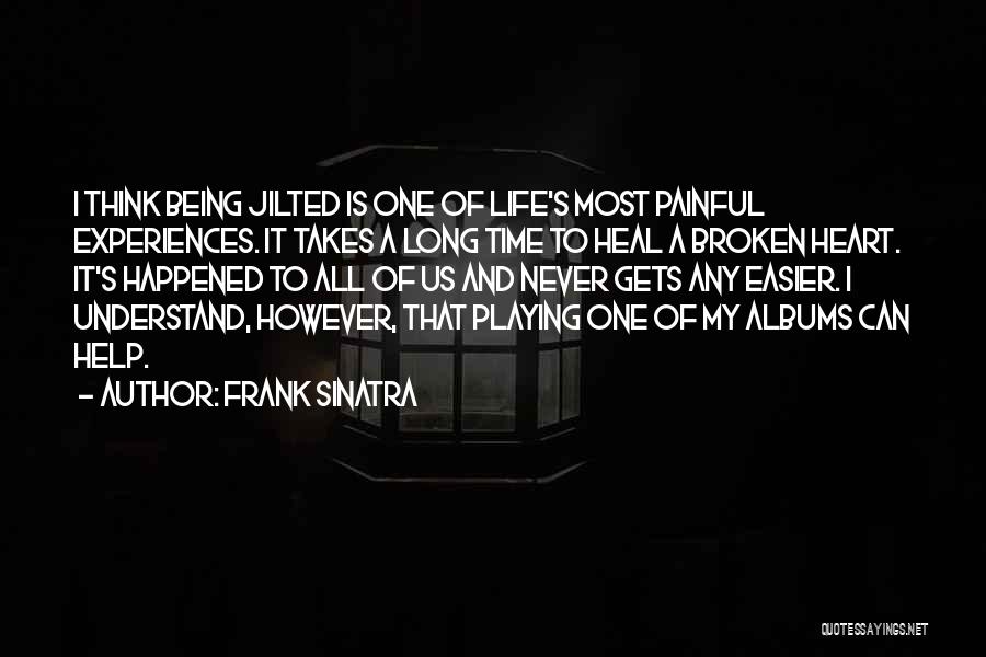 Frank Sinatra Quotes: I Think Being Jilted Is One Of Life's Most Painful Experiences. It Takes A Long Time To Heal A Broken