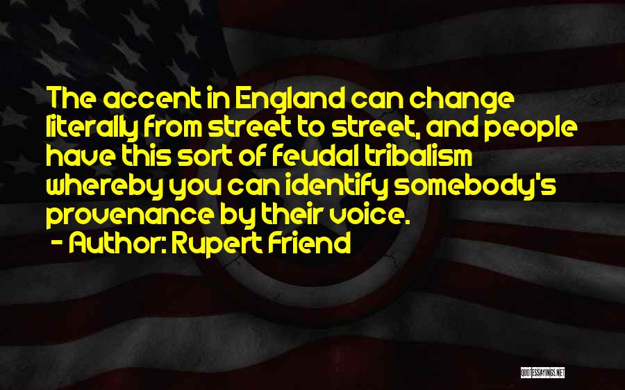 Rupert Friend Quotes: The Accent In England Can Change Literally From Street To Street, And People Have This Sort Of Feudal Tribalism Whereby