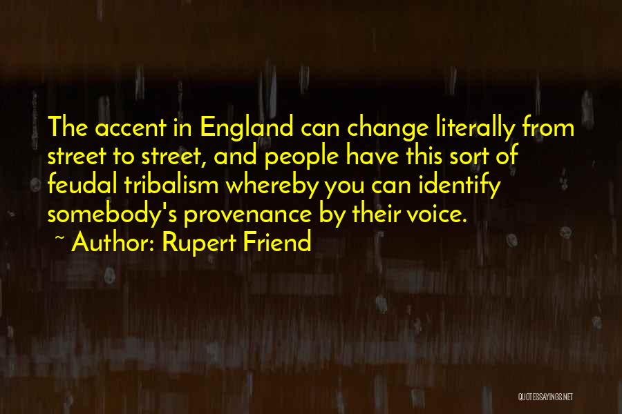 Rupert Friend Quotes: The Accent In England Can Change Literally From Street To Street, And People Have This Sort Of Feudal Tribalism Whereby